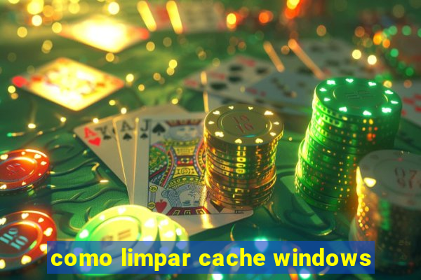 como limpar cache windows